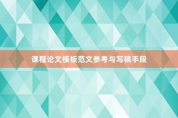 课程论文模板范文参考与写稿手段