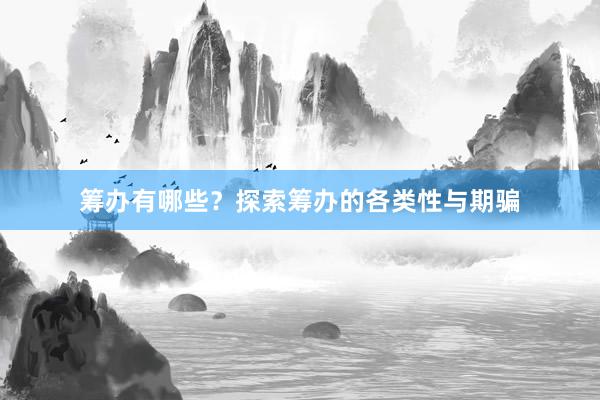 筹办有哪些？探索筹办的各类性与期骗