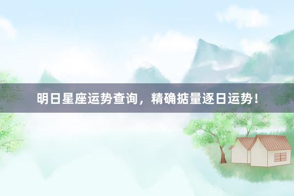 明日星座运势查询，精确掂量逐日运势！