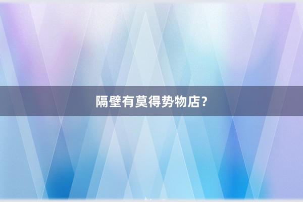 隔壁有莫得势物店？